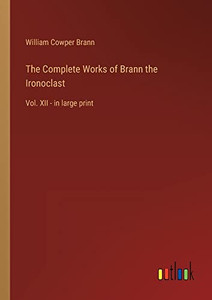 The Complete Works of Brann the Ironoclast: Vol. XII - in large print The Complete Works of Brann the Ironoclast: Vol. XII - in large print
