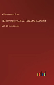 The Complete Works of Brann the Ironoclast: Vol. XII - in large print The Complete Works of Brann the Ironoclast: Vol. XII - in large print