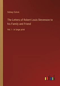 The Letters of Robert Louis Stevenson to his Family and Friend: Vol. I - in large print The Letters of Robert Louis Stevenson to his Family and Friend: Vol. I - in large print