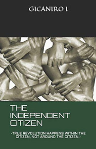 THE INDEPENDENT CITIZEN: TRUE REVOLUTION HAPPENS WITHIN THE CITIZEN, NOT AROUND THE CITIZEN.