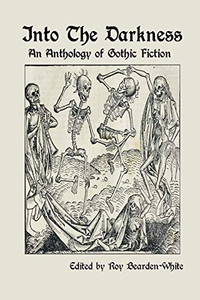 Into The Darkness: An Anthology of Gothic Fiction Into The Darkness: An Anthology of Gothic Fiction