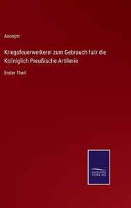 Kriegsfeuerwerkerei zum Gebrauch fu¨r die Ko¨niglich Preußische Artillerie: Erster Theil (German Edition) - 9783375115494 Kriegsfeuerwerkerei zum Gebrauch fu¨r die Ko¨niglich Preußische Artillerie: Erster Theil (German Edition) - 9783375115494
