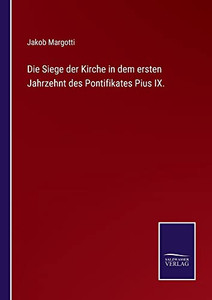 Die Siege der Kirche in dem ersten Jahrzehnt des Pontifikates Pius IX. (German Edition) Die Siege der Kirche in dem ersten Jahrzehnt des Pontifikates Pius IX. (German Edition)