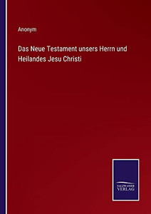 Das Neue Testament unsers Herrn und Heilandes Jesu Christi (German Edition) Das Neue Testament unsers Herrn und Heilandes Jesu Christi (German Edition)