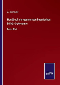 Handbuch der gesammten bayerischen Militär-Oekonomie: Erster Theil (German Edition) Handbuch der gesammten bayerischen Militär-Oekonomie: Erster Theil (German Edition)
