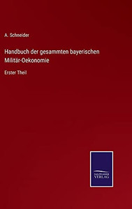 Handbuch der gesammten bayerischen Militär-Oekonomie: Erster Theil (German Edition) Handbuch der gesammten bayerischen Militär-Oekonomie: Erster Theil (German Edition)