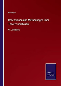 Recensionen und Mittheilungen über Theater und Musik: VI. Jahrgang (German Edition) Recensionen und Mittheilungen über Theater und Musik: VI. Jahrgang (German Edition)