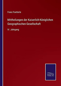 Mittheilungen der Kaiserlich-Königlichen Geographischen Gesellschaft: IV. Jahrgang (German Edition) Mittheilungen der Kaiserlich-Königlichen Geographischen Gesellschaft: IV. Jahrgang (German Edition)