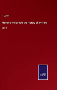 Memoirs to Illustrate the History of my Time: Vol. II Memoirs to Illustrate the History of my Time: Vol. II