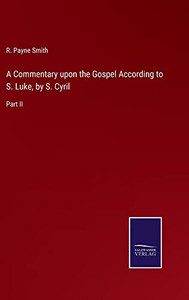 A Commentary upon the Gospel According to S. Luke, by S. Cyril: Part II A Commentary upon the Gospel According to S. Luke, by S. Cyril: Part II