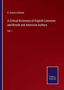 A Critical Dictionary of English Literature and British and American Authors: Vol. I A Critical Dictionary of English Literature and British and American Authors: Vol. I