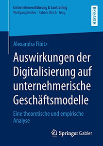 Auswirkungen der Digitalisierung auf unternehmerische Geschäftsmodelle: Eine theoretische und empirische Analyse (Unternehmensführung & Controlling) (German Edition) Auswirkungen der Digitalisierung auf unternehmerische Geschäftsmodelle: Eine theoretische und empirische Analyse (Unternehmensführung & Controlling) (German Edition)