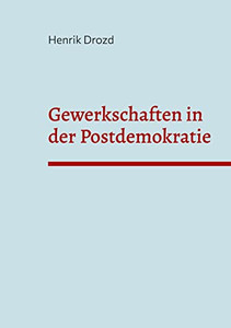 Gewerkschaften in der Postdemokratie: Welche Herausforderungen ergeben sich für deutsche Gewerkschaften aus der Postdemokratisierung der Gesellschaft? (German Edition)
