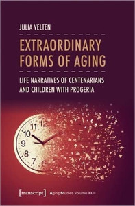 Extraordinary Forms of Aging: Life Narratives of Centenarians and Children with Progeria (Aging Studies) Extraordinary Forms of Aging: Life Narratives of Centenarians and Children with Progeria (Aging Studies)