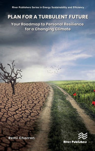 Plan for a Turbulent Future: Your Roadmap to Personal Resilience for a Changing Climate (River Publishers Series in Energy Sustainability and Efficiency) Plan for a Turbulent Future: Your Roadmap to Personal Resilience for a Changing Climate (River Publishers Series in Energy Sustainability and Efficiency)
