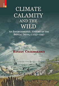 Climate, Calamity and the Wild: An Environmental History of the Bengal Delta, C.1737-1947
