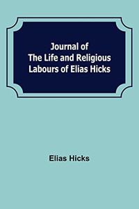 Journal of the Life and Religious Labours of Elias Hicks Journal of the Life and Religious Labours of Elias Hicks