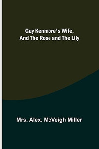 Guy Kenmore's Wife, and The Rose and the Lily Guy Kenmore's Wife, and The Rose and the Lily
