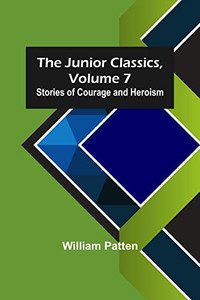 The Junior Classics, Volume 7: Stories of Courage and Heroism The Junior Classics, Volume 7: Stories of Courage and Heroism