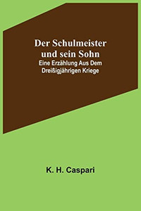 Der Schulmeister und sein Sohn; Eine Erzählung aus dem dreißigjährigen Kriege (German Edition)