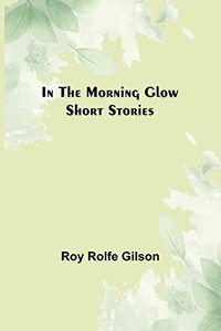 In the Morning Glow; Short Stories In the Morning Glow; Short Stories
