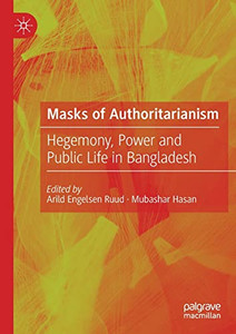 Masks of Authoritarianism: Hegemony, Power and Public Life in Bangladesh Masks of Authoritarianism: Hegemony, Power and Public Life in Bangladesh