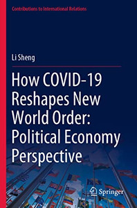 How COVID-19 Reshapes New World Order: Political Economy Perspective (Contributions to International Relations) How COVID-19 Reshapes New World Order: Political Economy Perspective (Contributions to International Relations)