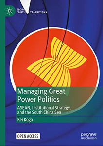 Managing Great Power Politics: ASEAN, Institutional Strategy, and the South China Sea (Global Political Transitions) Managing Great Power Politics: ASEAN, Institutional Strategy, and the South China Sea (Global Political Transitions)
