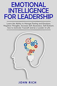 Emotional Intelligence For Leadership: Learn the Ability to Manage Feeling and Emotions, Negative Thoughts, Increase Self Awareness, Self Esteem, How to Motivate Yourself and Be a Leader in Life. Emotional Intelligence For Leadership: Learn the Ability to Manage Feeling and Emotions, Negative Thoughts, Increase Self Awareness, Self Esteem, How to Motivate Yourself and Be a Leader in Life.