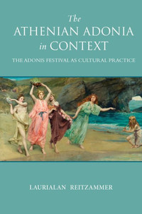 The Athenian Adonia In Context: The Adonis Festival As Cultural Practice (Wisconsin Studies In Classics) The Athenian Adonia In Context: The Adonis Festival As Cultural Practice (Wisconsin Studies In Classics)