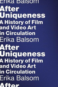 After Uniqueness: A History Of Film And Video Art In Circulation (Film And Culture Series)