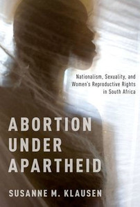Abortion Under Apartheid: Nationalism, Sexuality, And Women'S Reproductive Rights In South Africa