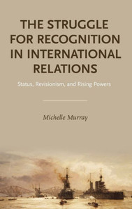 The Struggle For Recognition In International Relations: Status, Revisionism, And Rising Powers The Struggle For Recognition In International Relations: Status, Revisionism, And Rising Powers