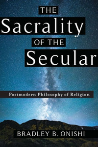 The Sacrality Of The Secular: Postmodern Philosophy Of Religion The Sacrality Of The Secular: Postmodern Philosophy Of Religion