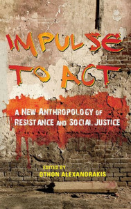 Impulse To Act: A New Anthropology Of Resistance And Social Justice Impulse To Act: A New Anthropology Of Resistance And Social Justice
