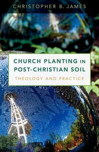 Church Planting In Post-Christian Soil: Theology And Practice Church Planting In Post-Christian Soil: Theology And Practice