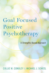 Goal Focused Positive Psychotherapy: A Strengths-Based Approach Goal Focused Positive Psychotherapy: A Strengths-Based Approach