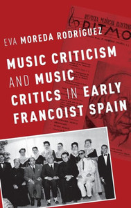 Music Criticism And Music Critics In Early Francoist Spain (Currents In Latin American And Iberian Music)