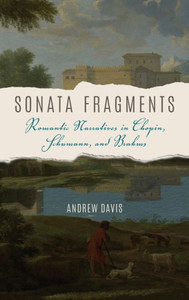 Sonata Fragments: Romantic Narratives In Chopin, Schumann, And Brahms (Musical Meaning And Interpretation)