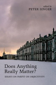 Does Anything Really Matter?: Essays On Parfit On Objectivity