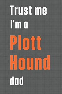 Trust me I'm a Plott Hound dad: For Plott Hound Dog Dad Trust me I'm a Plott Hound dad: For Plott Hound Dog Dad