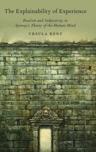 The Explainability Of Experience: Realism And Subjectivity In Spinoza'S Theory Of The Human Mind