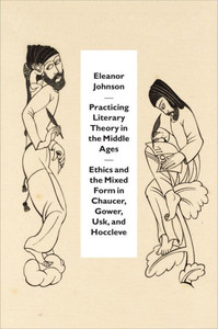 Practicing Literary Theory In The Middle Ages: Ethics And The Mixed Form In Chaucer, Gower, Usk, And Hoccleve Practicing Literary Theory In The Middle Ages: Ethics And The Mixed Form In Chaucer, Gower, Usk, And Hoccleve