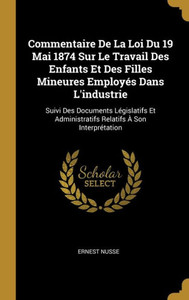 Commentaire De La Loi Du 19 Mai 1874 Sur Le Travail Des Enfants Et Des Filles Mineures Employés Dans L'Industrie: Suivi Des Documents Législatifs Et ... À Son Interprétation (French Edition) Commentaire De La Loi Du 19 Mai 1874 Sur Le Travail Des Enfants Et Des Filles Mineures Employés Dans L'Industrie: Suivi Des Documents Législatifs Et ... À Son Interprétation (French Edition)