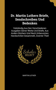 Dr. Martin Luthers Briefe, Sendschreiben Und Bedenken: Volständig Aus Den Verschiedenen Ausgaben Seiner Werke Und Briefe, Aus Andern Büchern Und Noch ... Gesammelt, Zwenter Theil (German Edition) Dr. Martin Luthers Briefe, Sendschreiben Und Bedenken: Volständig Aus Den Verschiedenen Ausgaben Seiner Werke Und Briefe, Aus Andern Büchern Und Noch ... Gesammelt, Zwenter Theil (German Edition)