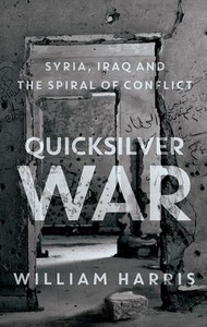 Quicksilver War: Syria, Iraq And The Spiral Of Conflict Quicksilver War: Syria, Iraq And The Spiral Of Conflict