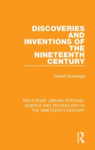 Discoveries and Inventions of the Nineteenth Century (Routledge Library Editions: Science and Technology in the Nineteenth Century) Discoveries and Inventions of the Nineteenth Century (Routledge Library Editions: Science and Technology in the Nineteenth Century)