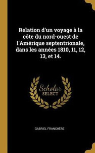 Relation D'Un Voyage À La Côte Du Nord-Ouest De L'Amérique Septentrionale, Dans Les Années 1810, 11, 12, 13, Et 14. (French Edition)