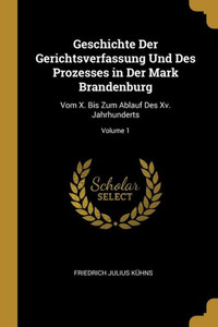 Geschichte Der Gerichtsverfassung Und Des Prozesses In Der Mark Brandenburg: Vom X. Bis Zum Ablauf Des Xv. Jahrhunderts; Volume 1 (German Edition) Geschichte Der Gerichtsverfassung Und Des Prozesses In Der Mark Brandenburg: Vom X. Bis Zum Ablauf Des Xv. Jahrhunderts; Volume 1 (German Edition)