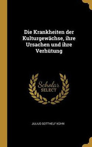 Die Krankheiten Der Kulturgewächse, Ihre Ursachen Und Ihre Verhütung (German Edition)